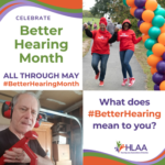 Celebrate Better Hearing Month all through May. What does #BetterHearing mean to you? 2 images: two people walkin on path near balloons, and man with ear protection and a noisy tool.